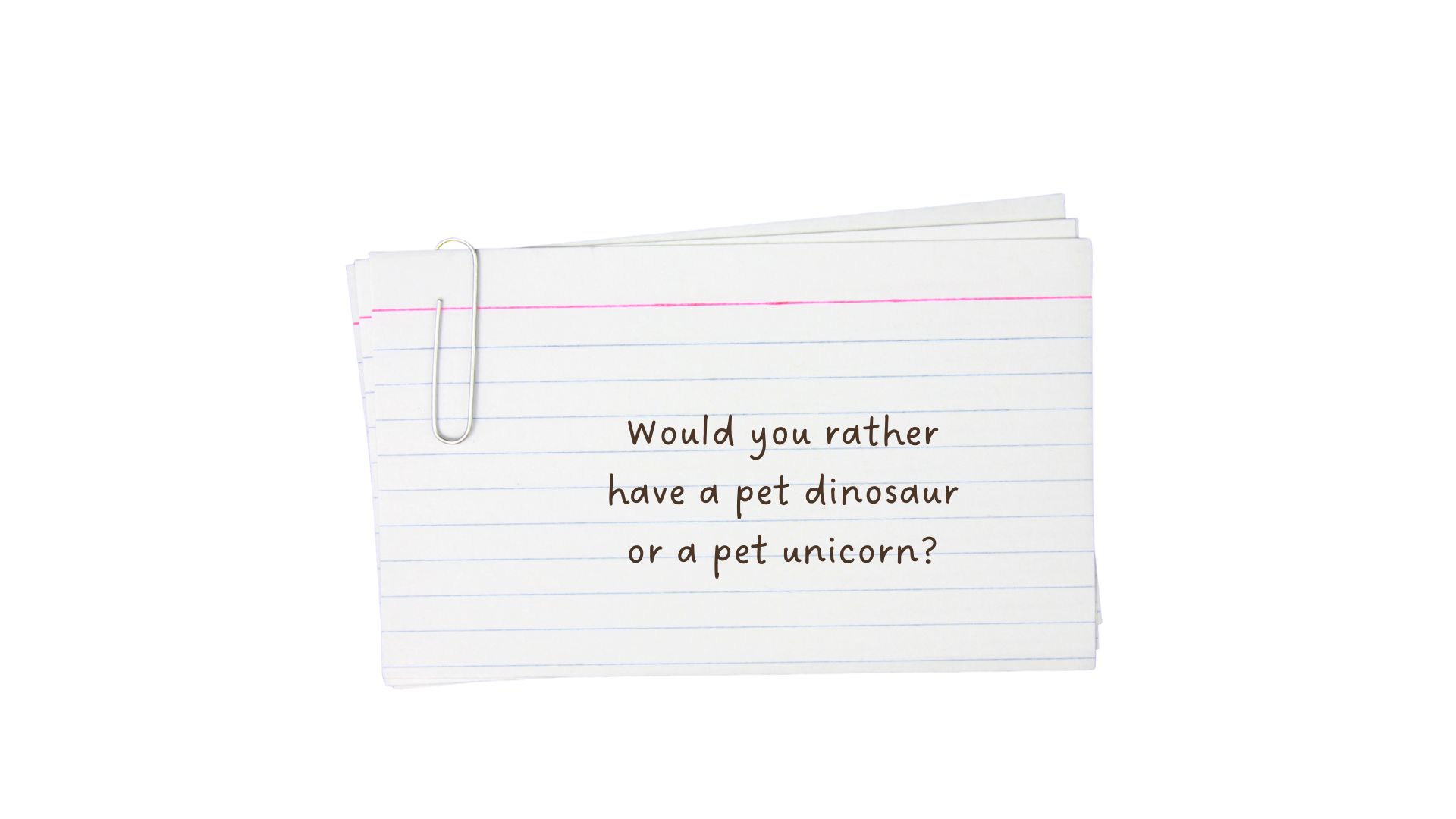 A stack of index cards held together with a paper clip. The writing on index card says would you rather have a pet dinosaur or a pet unicorn?